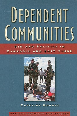 Dependent Communities: Aid and Politics in Cambodia and East Timor (Studies on Southeast Asia)