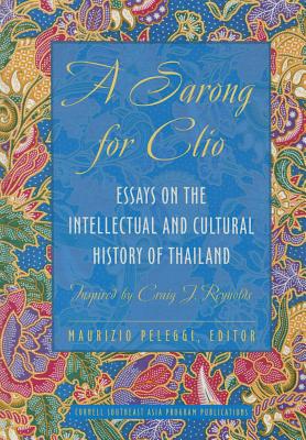 A Sarong for Clio: Essays on the Intellectual and Cultural History of ThailandInspired by Craig J. Reynolds (Studies on Southeast Asia)