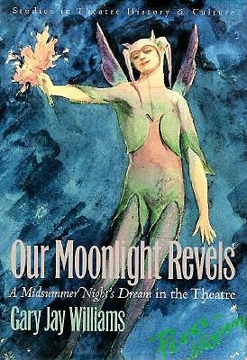 Our Moonlight Revels: A Midsummer Night's Dream in the Theatre (Studies in Theatre History and Culture)