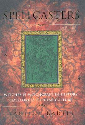 Spellcasters: Witches and Witchcraft in History, Folklore, and Popular Culture
