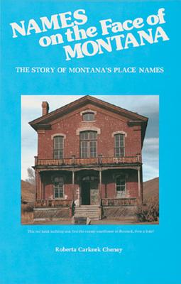 Names on the Face of Montana: The Story of Montana's Place Names, Roberta Carkeek Cheney Names on the Face of Montana: The Story of Montana's Place Names, Roberta Carkeek Cheney