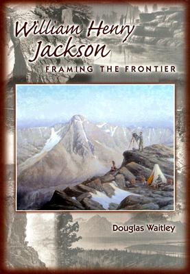 William Henry Jackson: Framing the Frontier