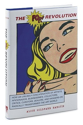 The Pop Revolution: How an Unlikely Concatenation of Artists, Aficionados, Businessmen, Critics, Curators, Collectors, Dealers, and Hangers-On Radically Transformed the Art World