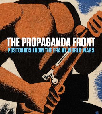 The Propaganda Front: Postcards from the Era of World Wars (The Leonard A. Lauder Postcard Archive)