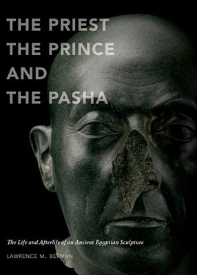 THE PRIEST, THE PRINCE, AND THE PASHA The Life and Afterlife of an Ancient Egyptian Sculpture