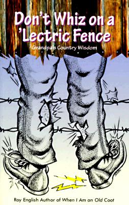 Don't Whiz On A 'lectric Fence - Grandpa's Country Wisdom