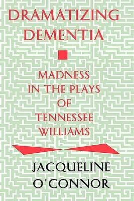 Dramatizing Dementia: Madness In The Plays Of Tennessee Williams