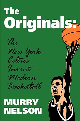 The Originals: New York Celtics Invent Modern Basketball (Sports and Culture Publication)