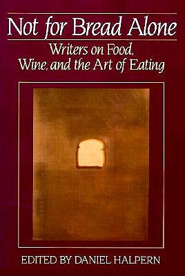 Not for Bread Alone: Writers on Food, Wine, and the Art of Eating