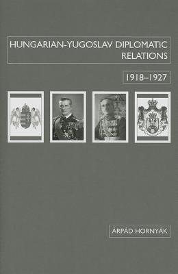 Hungarian-Yugoslav Relations, 19181927 (East European Monographs)