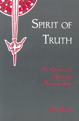 Spirit of Truth : The Holy Spirit in Johannine Tradition : The Origins of Johannine Pneumatology, JOHN BRECK Spirit of Truth : The Holy Spirit in Johannine Tradition : The Origins of Johannine Pneumatology, JOHN BRECK