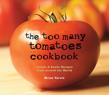 The Too Many Tomatoes Cookbook: Classic & Exotic Recipes from around the World