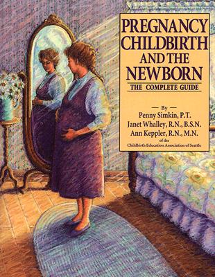 Pregnancy, Childbirth, and the Newborn: The Complete Guide (Rev and Expanded)