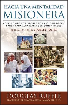 Hacia Una Mentalidad Misionera: Aquello Que Los Lideres de la Iglesia Deben Saber Para Alcanzar a . de E. Stanley Jones (Spanish Edition)