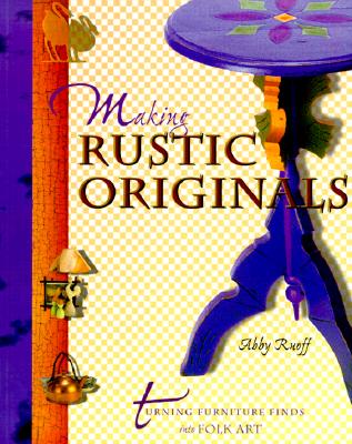 Making Rustic Originals : Turning Furniture Finds into Folk Art