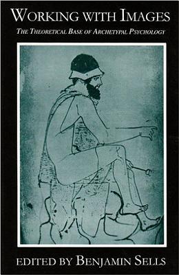 Working with Images: The Theoretical Base of Archetypal Psychology (Classics in Archetypal Psychology)