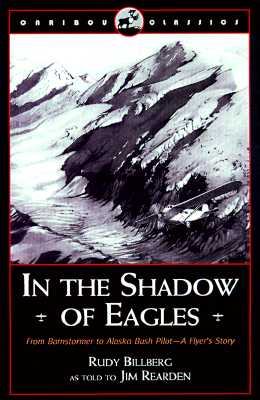 In the Shadow of Eagles: From Barnstormer to Alaska Bush Pilot: A Flyer's Story (Caribou Classic)