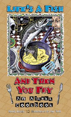 Image for Life's a Fish and Then You Fry: An Alaska Cookbook