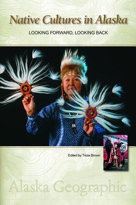Native Cultures in Alaska: Looking Forward, Looking Back (Alaska Geographic)
