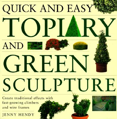 Quick and Easy Topiary and Green Sculpture: Create Traditional Effects with Fast-Growing Climbers and Wire Frames