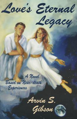Love's Eternal Legacy - A Novel Based on Near-Death Experiences