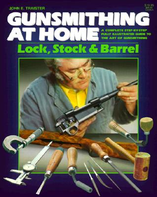 Gunsmithing at Home: Lock, Stock & Barrel- A Complete Step-by-Step Fully Illustrated Guide to the Art of Gunsmithing, 2nd Edition