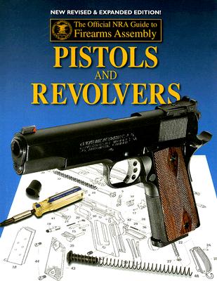 Pistols and Revolvers : The Official NRA Guide to Firearms Assembly