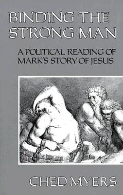 Binding the Strong Man: A Political Reading of Mark's Story of Jesus