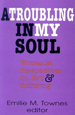 A TROUBLING IN MY SOUL Womanist Perspectives on Evil and Suffering