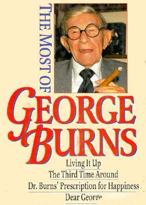 The Most of George Burns: A Collection Consisting of Living It Up, the Third Time Around, Dr. Burn's Prescription for Happiness, and Dear George Burns, George