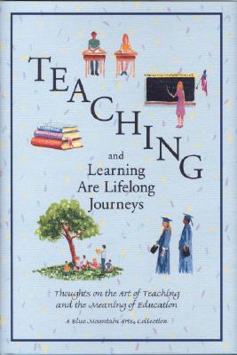Teaching and Learning Are Lifelong Journeys: Thoughts on the Art of Teaching and the Meaning of Education (Blue Mountain Arts Collection)