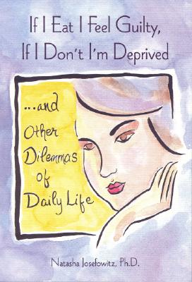 If I Eat I Feel Guilty, If I Don't I'm Deprived: .And Other Dilemmas of Daily Life