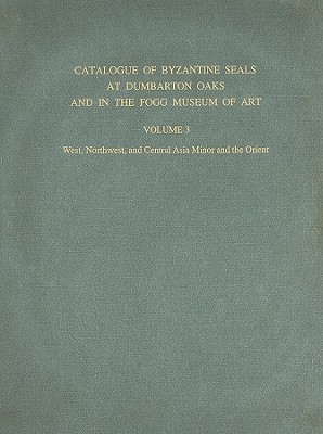 Catalogue of Byzantine Seals at Dumbarton Oakes and in the Fogg Museum of Art Volume 3: West, Northwest, and Central Asia Minor and the Orient (3) (Dumbarton Oaks Collection Series)