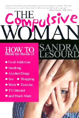 THE Compulsive Woman: How to Break the Bonds of Food Addiction, Smoking, Alcohol/Drugs, Sex, Work, Shopping, Exercise, TV/Internet & Much More Lesourd, Sandra