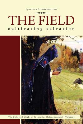 The Field: Cultivating Salvation (Complete Works of Saint Ignatius Brianch), Ignatius Brianchaninov The Field: Cultivating Salvation (Complete Works of Saint Ignatius Brianch), Ignatius Brianchaninov