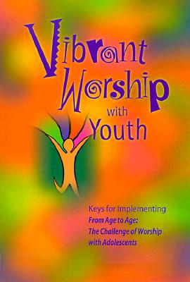 Image for Vibrant Worship With Youth : Keys for Implementing from Age to Age: The Challenge of Worship With Adolescents