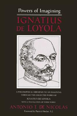 Powers of Imagining: Ignatius De Loyola : A Philosophical Hermeneutic of Imagining Through the Collected Works of Ignatius De Loyola With a Translat