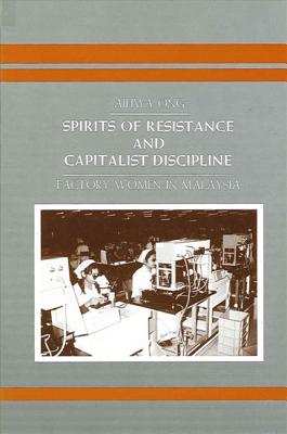 Spirits of Resistance and Capitalist Discipline: Factory Women in Malaysia (Suny Series in Anthropology of Work)
