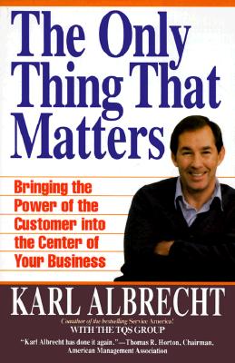 The Only Thing That Matters: Bringing the Power of the Customer into the Center of Your Business