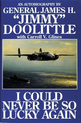 I Could Never Be So Lucky Again: An Autobiography by James H. Jimmy Doolittle with Carroll V. Glines (Revised)