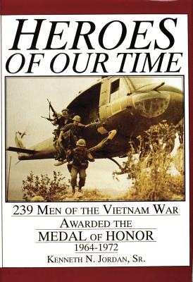 Heroes of Our Time: 239 Men of the Vietnam War Awarded the Medal of Honor 1964-1972