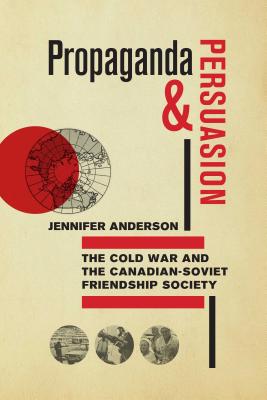 Propaganda and Persuasion: The Cold War and the Canadian-Soviet Friendship Society