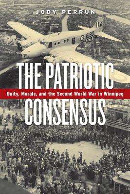 The Patriotic Consensus: Unity, Morale, and the Second World War in Winnipeg