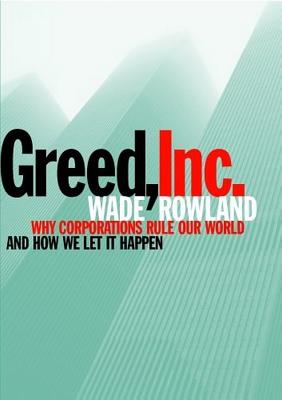 Greed, Inc : Why Corporations Rule Our World and Why We Let It Happen