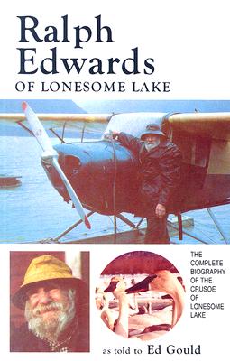 Ralph Edwards of Lonesome Lake. The Complete Biography of the Crusoe of Lonesome Lake