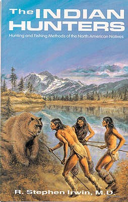 Image for The Indian Hunters: Hunting and Fishing Methods of the North American Natives