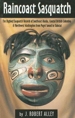 Raincoast Sasquatch: The Bigfoot / Sasquatch Records of Southeast Alaska, Coastal British Columbia & Northwest Washington from Puget Sound to Yakutat