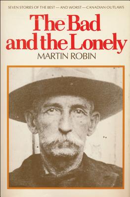 The Bad and the Lonely: Seven Stories of the Best--and Worst--Canadian Outlaws