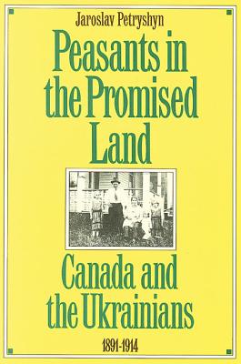 Peasants in the Promised Land: Canada and the Ukrainians, 1891-1914