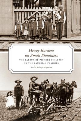 Image for Heavy Burdens on Small Shoulders: The Labour of Pioneer Children on the Canadian Prairies